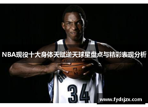 NBA现役十大身体天赋逆天球星盘点与精彩表现分析