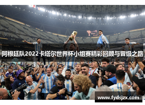 阿根廷队2022卡塔尔世界杯小组赛精彩回顾与晋级之路