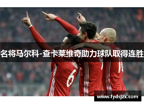 名将马尔科-查卡莱维奇助力球队取得连胜