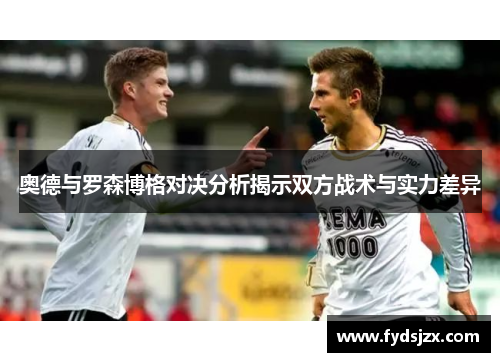 奥德与罗森博格对决分析揭示双方战术与实力差异