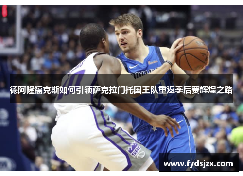 德阿隆福克斯如何引领萨克拉门托国王队重返季后赛辉煌之路