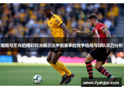 朗斯与索肖的精彩对决揭示法甲新赛季的竞争格局与球队实力分析