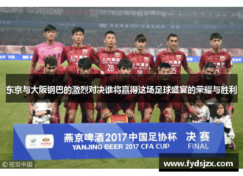 东京与大阪钢巴的激烈对决谁将赢得这场足球盛宴的荣耀与胜利