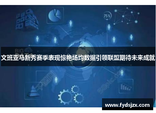 文班亚马新秀赛季表现惊艳场均数据引领联盟期待未来成就