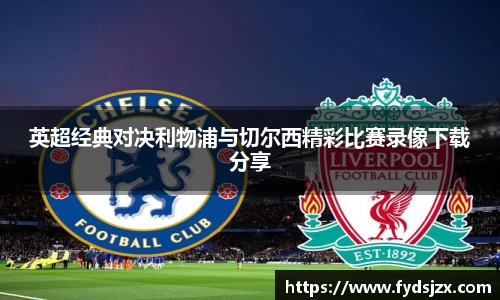 必一英超经典对决利物浦与切尔西精彩比赛录像下载分享