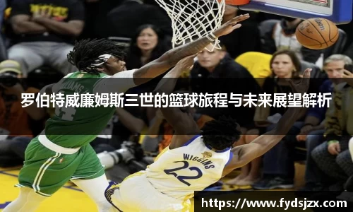 必一罗伯特威廉姆斯三世的篮球旅程与未来展望解析